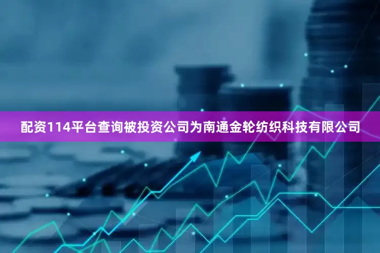 配资114平台查询被投资公司为南通金轮纺织科技有限公司