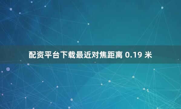 配资平台下载最近对焦距离 0.19 米