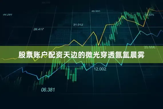 股票账户配资天边的微光穿透氤氲晨雾