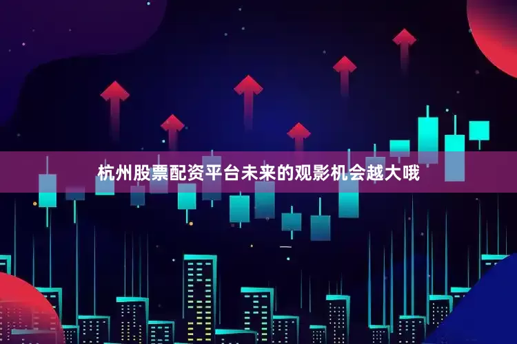 杭州股票配资平台未来的观影机会越大哦