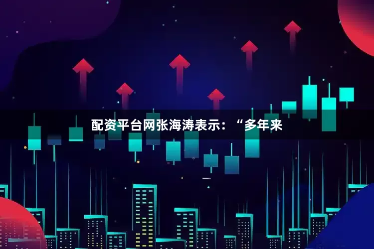 配资平台网　　张海涛表示：“多年来