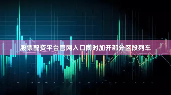 股票配资平台官网入口同时加开部分区段列车