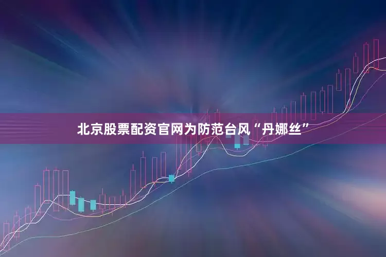 北京股票配资官网为防范台风“丹娜丝”