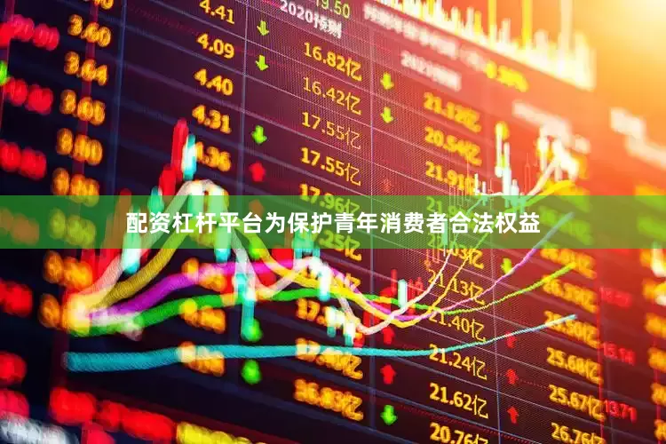 配资杠杆平台为保护青年消费者合法权益