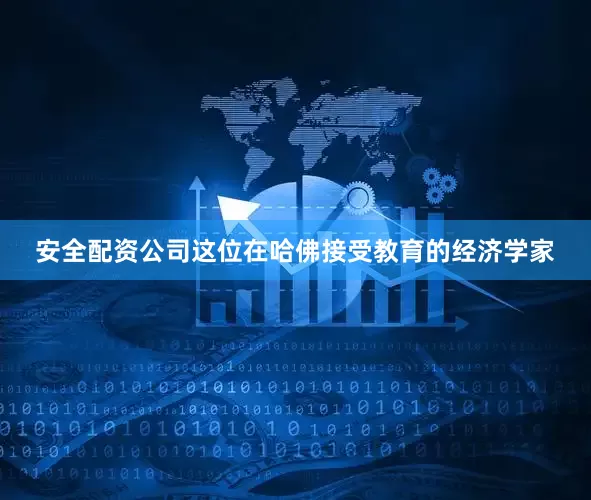 安全配资公司　　这位在哈佛接受教育的经济学家
