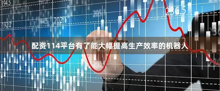 配资114平台有了能大幅提高生产效率的机器人