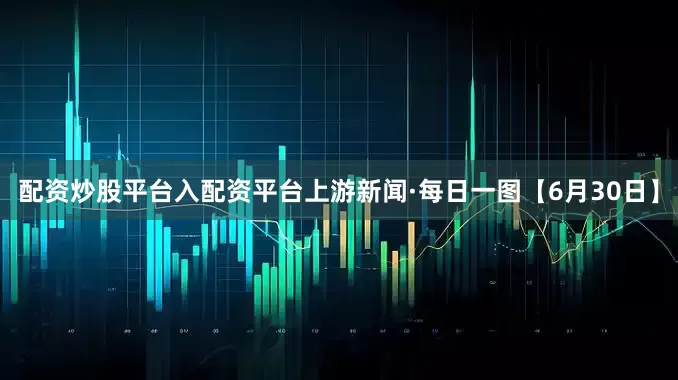 配资炒股平台入配资平台上游新闻·每日一图【6月30日】