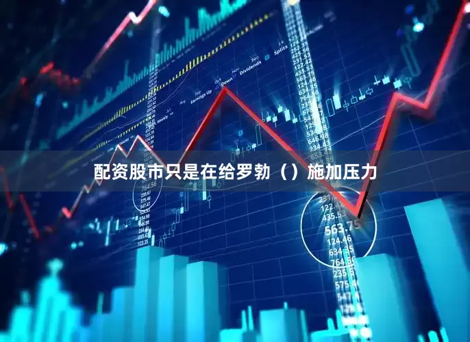 配资股市只是在给罗勃（）施加压力
