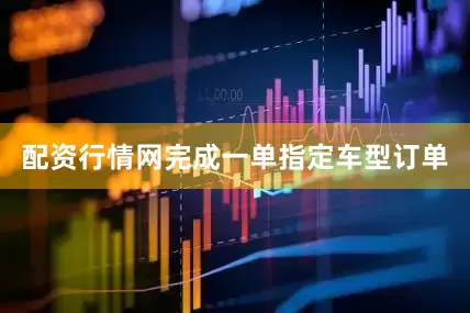 配资行情网完成一单指定车型订单