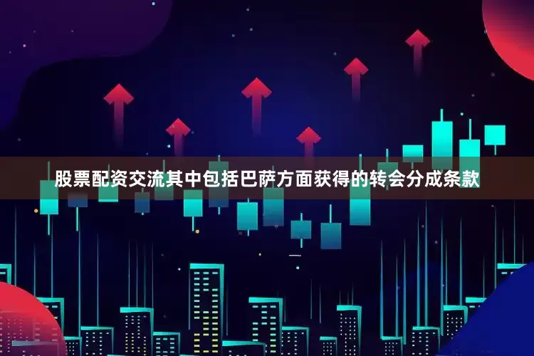 股票配资交流其中包括巴萨方面获得的转会分成条款
