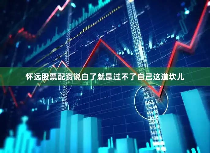 怀远股票配资说白了就是过不了自己这道坎儿