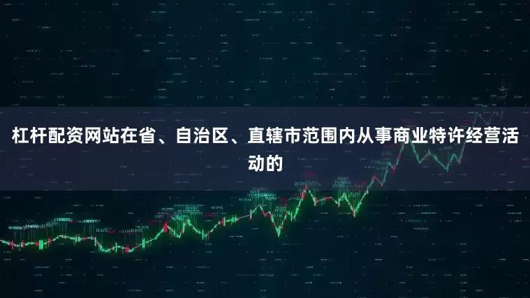 杠杆配资网站在省、自治区、直辖市范围内从事商业特许经营活动的