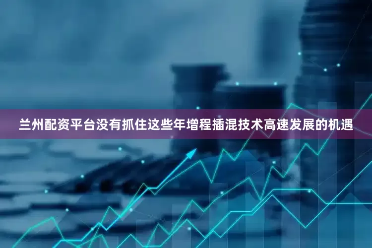 兰州配资平台没有抓住这些年增程插混技术高速发展的机遇