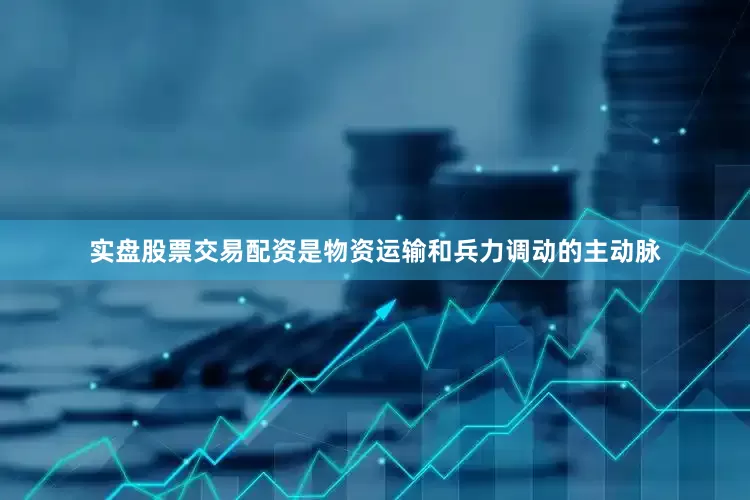 实盘股票交易配资是物资运输和兵力调动的主动脉