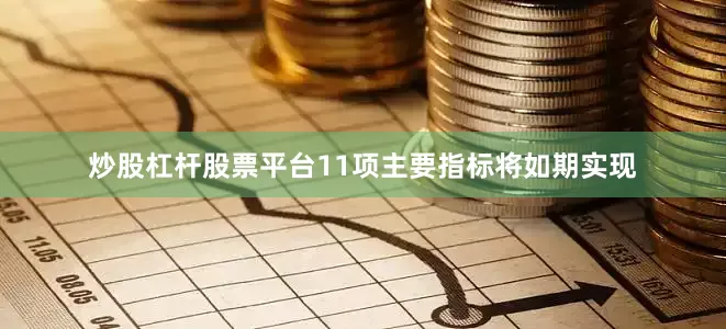 炒股杠杆股票平台11项主要指标将如期实现