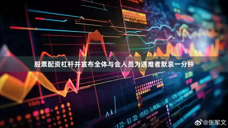 股票配资杠杆并宣布全体与会人员为遇难者默哀一分钟