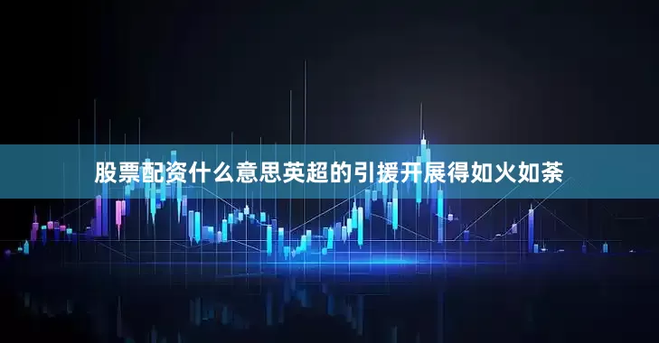 股票配资什么意思英超的引援开展得如火如荼