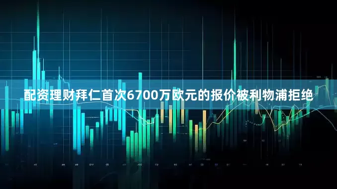 配资理财拜仁首次6700万欧元的报价被利物浦拒绝