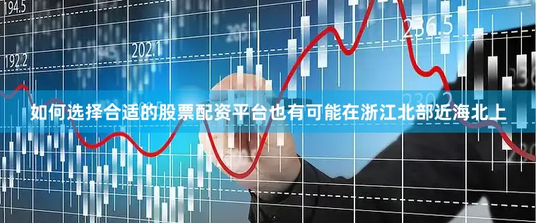 如何选择合适的股票配资平台也有可能在浙江北部近海北上