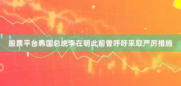 股票平台　　韩国总统李在明此前曾呼吁采取严厉措施