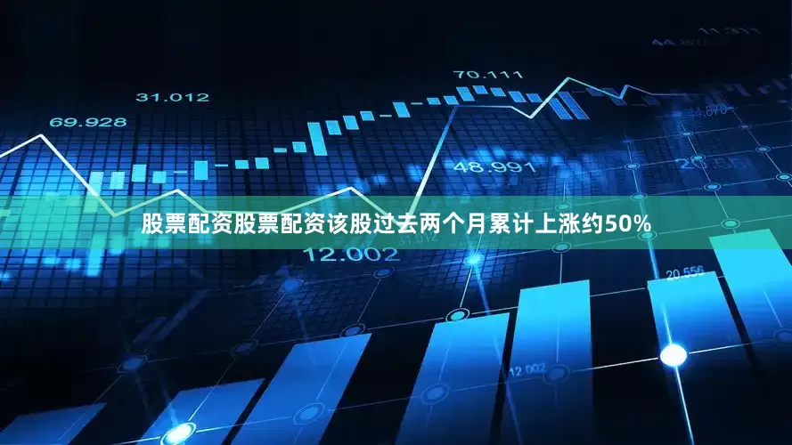 股票配资股票配资该股过去两个月累计上涨约50%