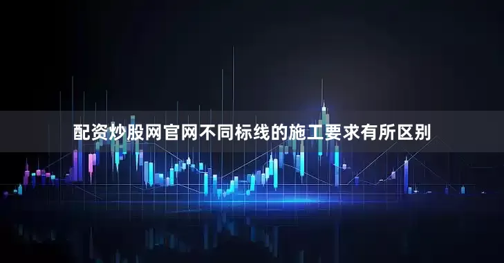 配资炒股网官网不同标线的施工要求有所区别