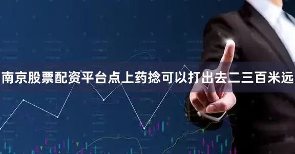 南京股票配资平台点上药捻可以打出去二三百米远