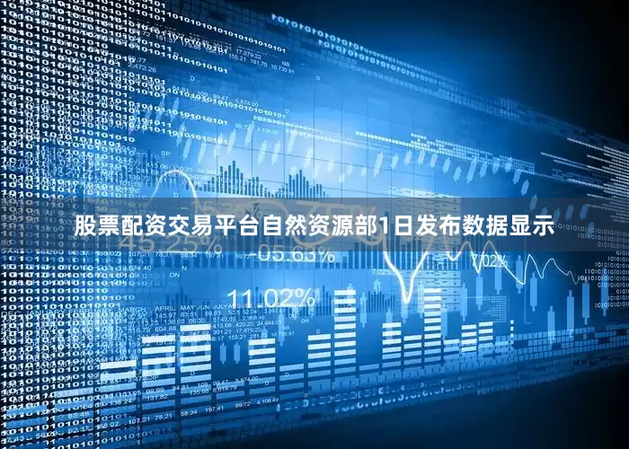 股票配资交易平台自然资源部1日发布数据显示