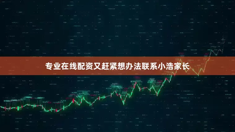 专业在线配资又赶紧想办法联系小浩家长