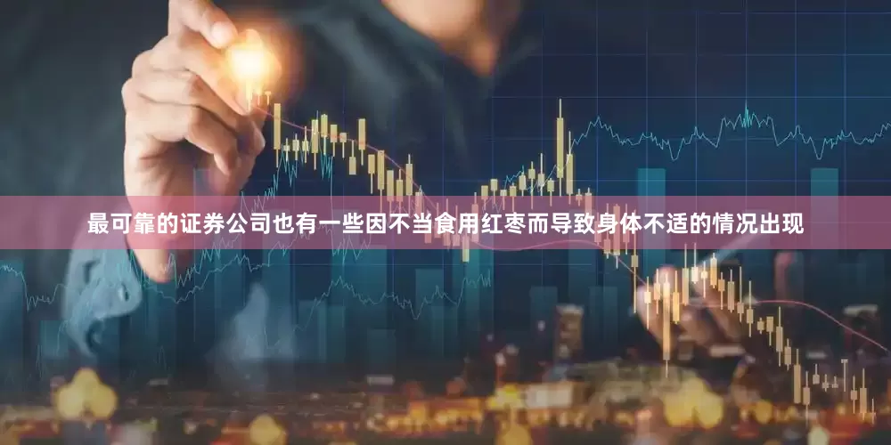 最可靠的证券公司也有一些因不当食用红枣而导致身体不适的情况出现