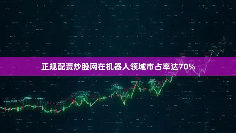 正规配资炒股网在机器人领域市占率达70%