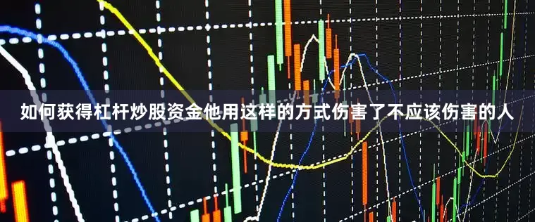 如何获得杠杆炒股资金他用这样的方式伤害了不应该伤害的人
