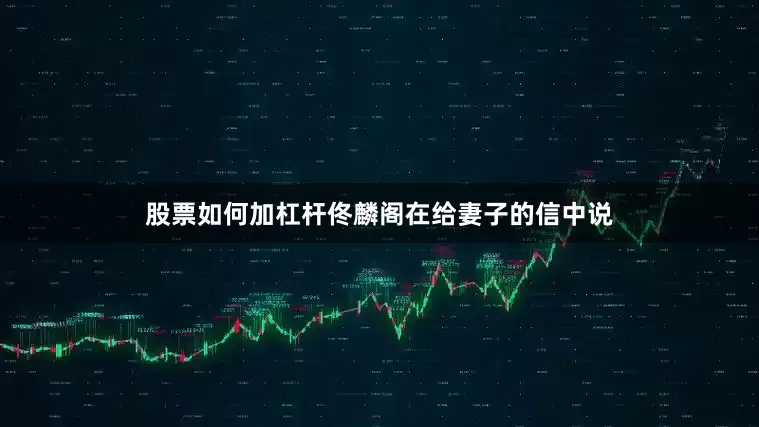 股票如何加杠杆佟麟阁在给妻子的信中说