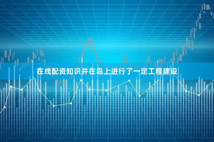 在线配资知识并在岛上进行了一定工程建设