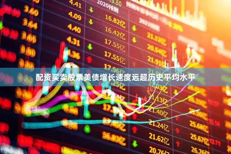 配资买卖股票美债增长速度远超历史平均水平