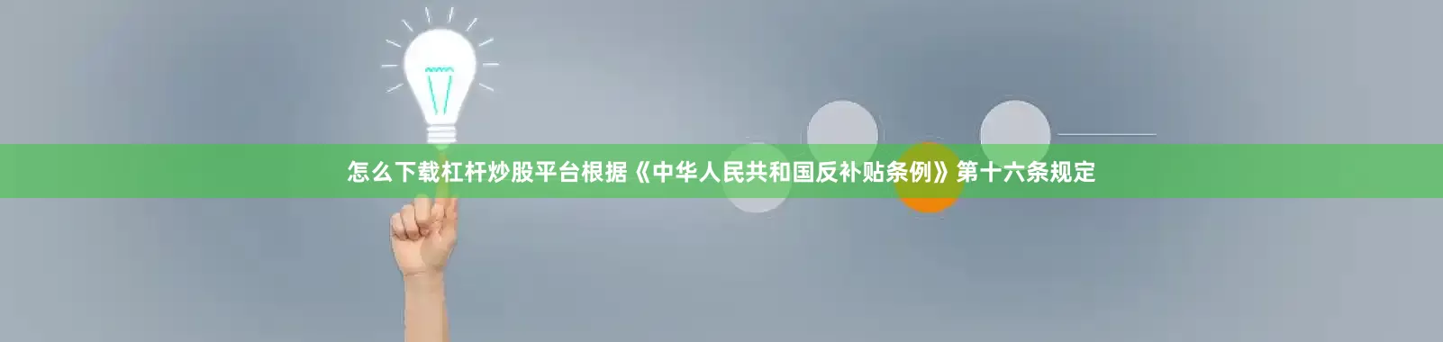 怎么下载杠杆炒股平台根据《中华人民共和国反补贴条例》第十六条规定
