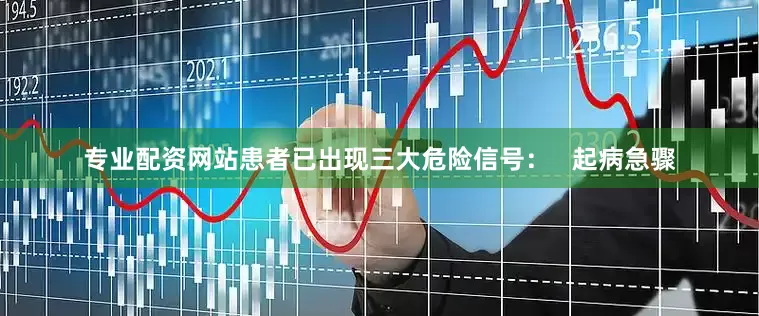 专业配资网站患者已出现三大危险信号：   起病急骤