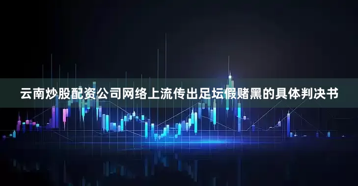 云南炒股配资公司网络上流传出足坛假赌黑的具体判决书